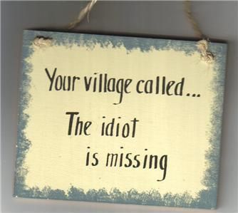 Your Village Called The Idiot Is Missing Funny Sign